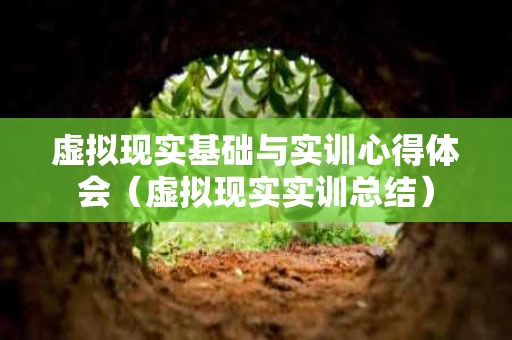 虚拟现实基础与实训心得体会（虚拟现实实训总结）