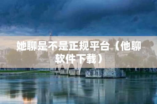 她聊是不是正规平台（他聊软件下载）