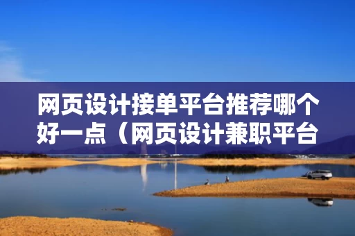网页设计接单平台推荐哪个好一点（网页设计兼职平台）