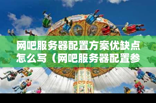 网吧服务器配置方案优缺点怎么写（网吧服务器配置参数）