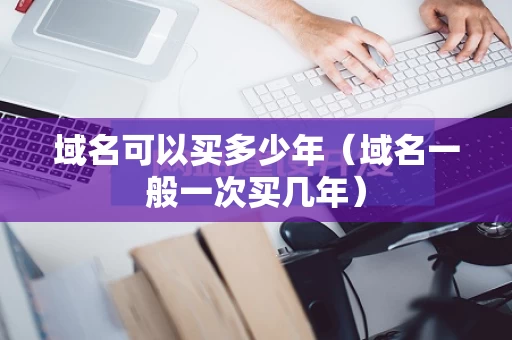域名可以买多少年（域名一般一次买几年）