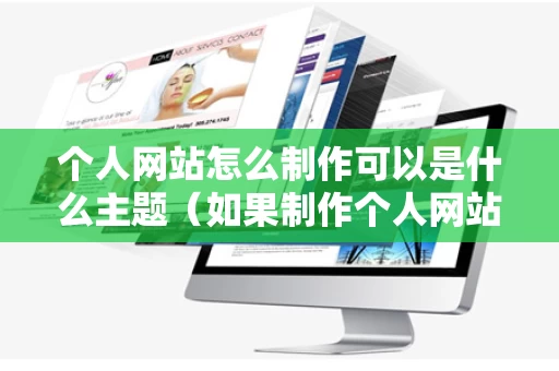 个人网站怎么制作可以是什么主题（如果制作个人网站）