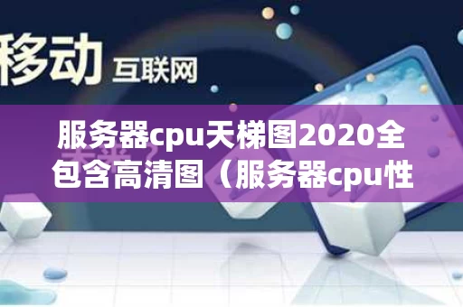 服务器cpu天梯图2020全包含高清图（服务器cpu性能天梯图2020）