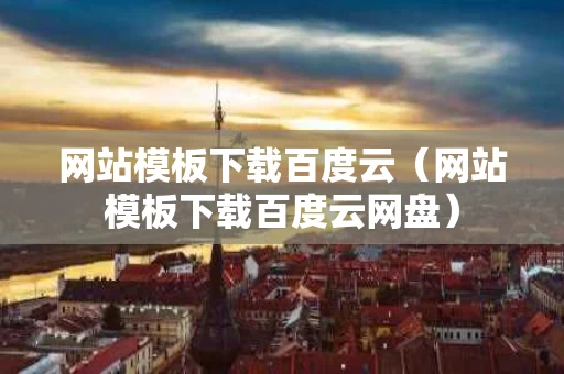 网站模板下载百度云（网站模板下载百度云网盘）