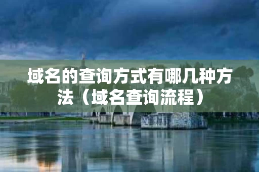 域名的查询方式有哪几种方法（域名查询流程）