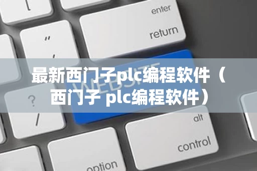 最新西门子plc编程软件（西门子 plc编程软件）