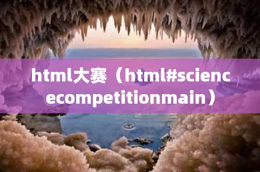 html大赛（html#sciencecompetitionmain）