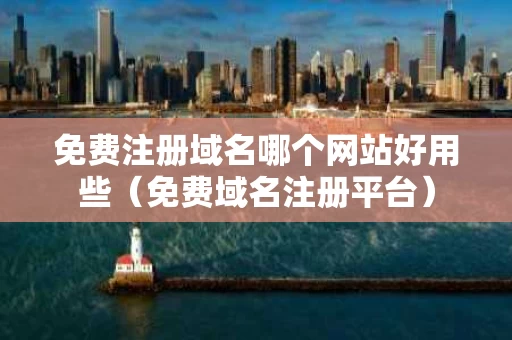 免费注册域名哪个网站好用些（免费域名注册平台）