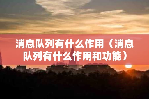 消息队列有什么作用（消息队列有什么作用和功能）