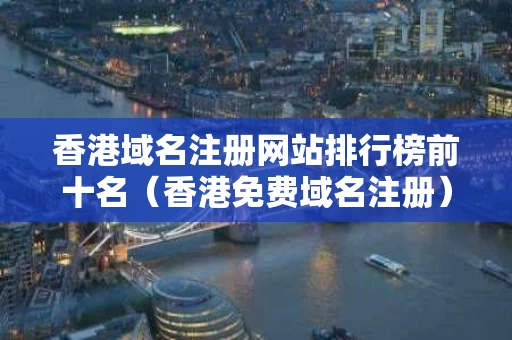 香港域名注册网站排行榜前十名（香港免费域名注册）