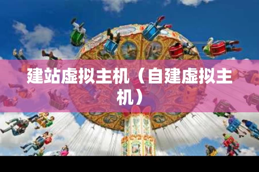 建站虚拟主机（自建虚拟主机）