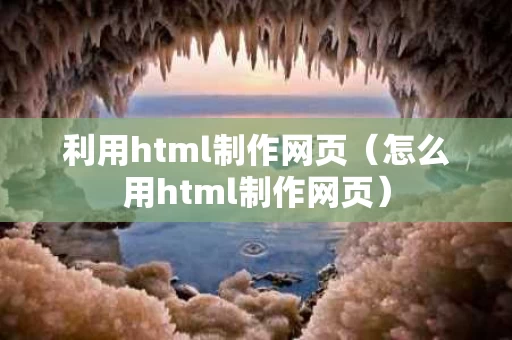 利用html制作网页（怎么用html制作网页）