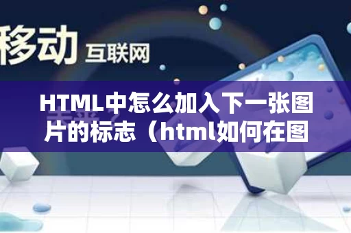 HTML中怎么加入下一张图片的标志（html如何在图片上添加图片）