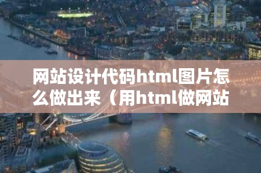 网站设计代码html图片怎么做出来（用html做网站代码）