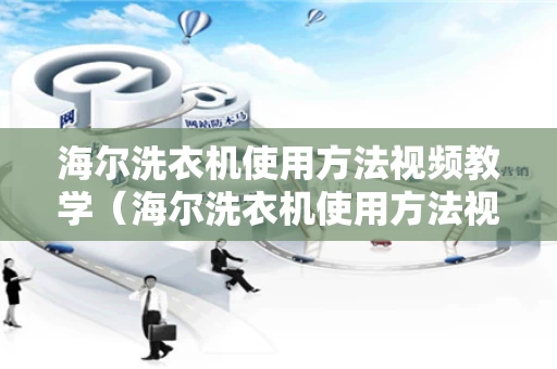 海尔洗衣机使用方法视频教学（海尔洗衣机使用方法视频教学全集）