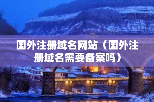 国外注册域名网站（国外注册域名需要备案吗）