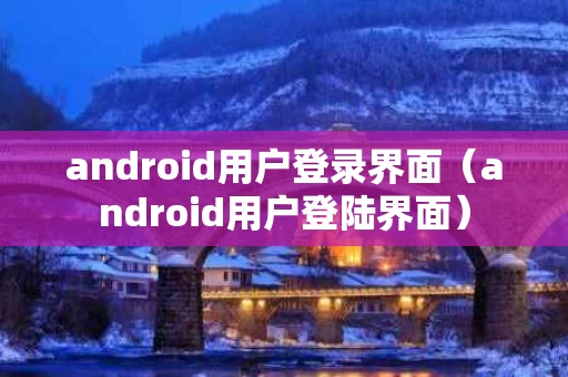 android用户登录界面（android用户登陆界面）