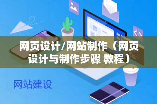 网页设计/网站制作（网页设计与制作步骤 教程）