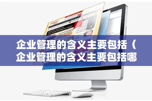 企业管理的含义主要包括（企业管理的含义主要包括哪些）