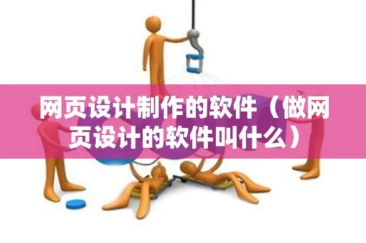 网页设计制作的软件（做网页设计的软件叫什么）