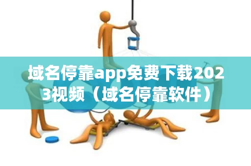 域名停靠app免费下载2023视频（域名停靠软件）