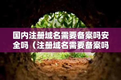 国内注册域名需要备案吗安全吗（注册域名需要备案吗?）