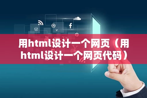 用html设计一个网页（用html设计一个网页代码）
