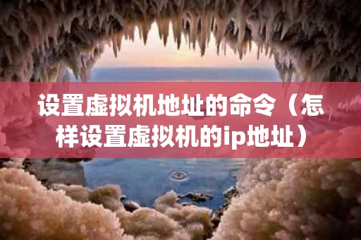 设置虚拟机地址的命令（怎样设置虚拟机的ip地址）