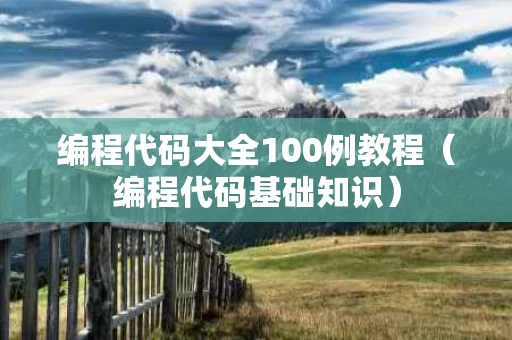编程代码大全100例教程（编程代码基础知识）