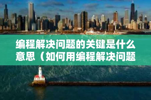 编程解决问题的关键是什么意思（如何用编程解决问题）