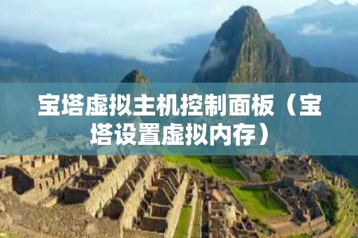 宝塔虚拟主机控制面板（宝塔设置虚拟内存）