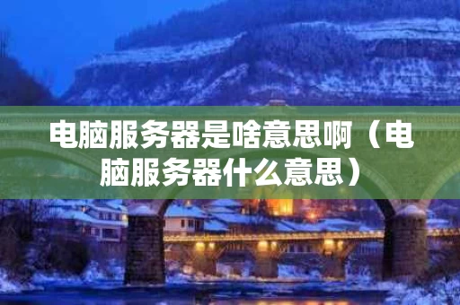 电脑服务器是啥意思啊（电脑服务器什么意思）