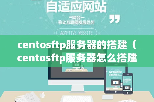 centosftp服务器的搭建（centosftp服务器怎么搭建）
