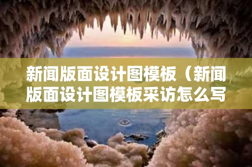 新闻版面设计图模板（新闻版面设计图模板采访怎么写）