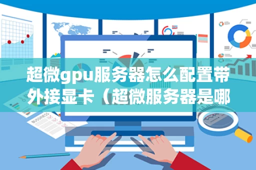 超微gpu服务器怎么配置带外接显卡（超微服务器是哪家公司的）