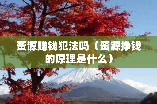 蜜源赚钱犯法吗（蜜源挣钱的原理是什么）