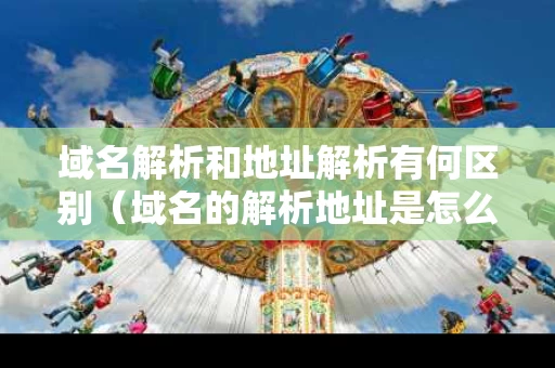 域名解析和地址解析有何区别（域名的解析地址是怎么设置的）