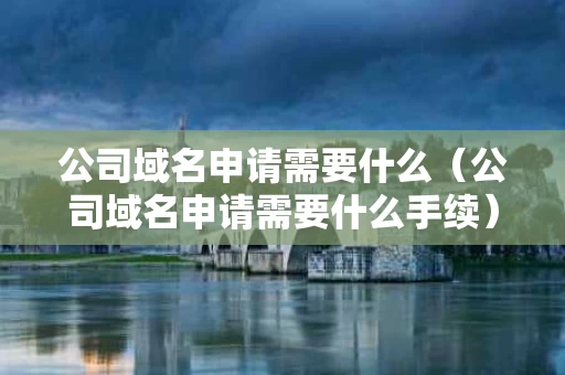 公司域名申请需要什么（公司域名申请需要什么手续）