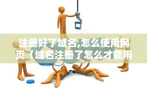 注册好了域名,怎么使用网页（域名注册了怎么才能用）