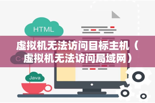 虚拟机无法访问目标主机（虚拟机无法访问局域网）