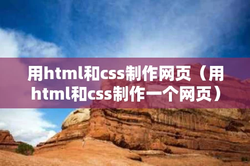 用html和css制作网页（用html和css制作一个网页）