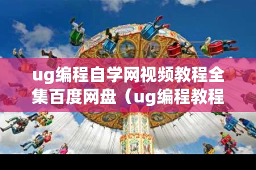 ug编程自学网视频教程全集百度网盘（ug编程教程 百度网盘）