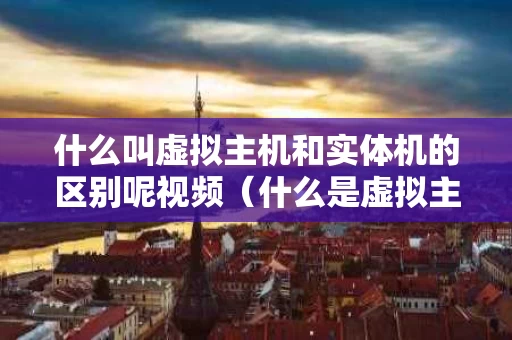 什么叫虚拟主机和实体机的区别呢视频（什么是虚拟主机及实现原理）