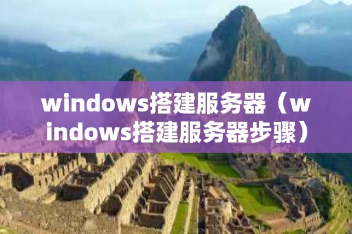 windows搭建服务器（windows搭建服务器步骤）