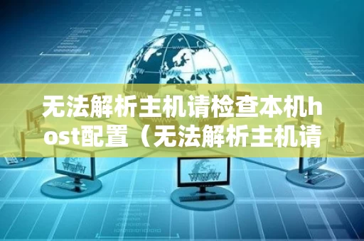 无法解析主机请检查本机host配置（无法解析主机请检查本机host配置怎么办）