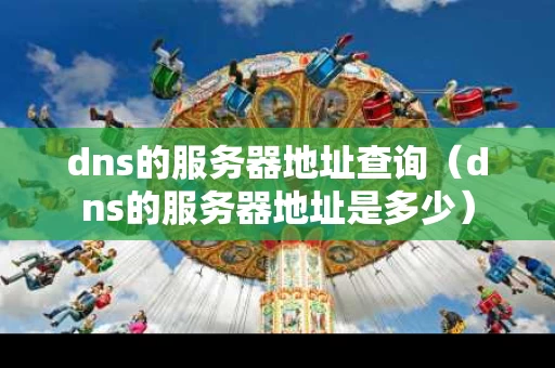 dns的服务器地址查询（dns的服务器地址是多少）