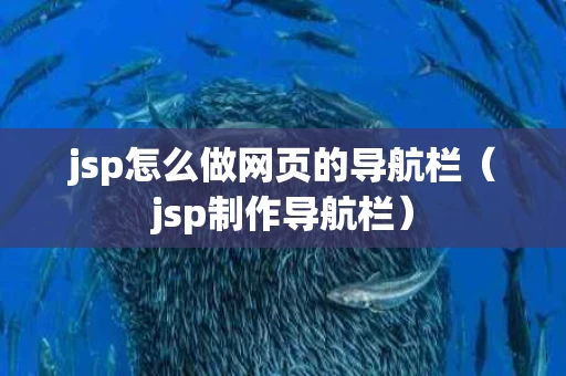 jsp怎么做网页的导航栏（jsp制作导航栏）