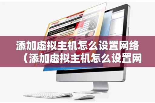 添加虚拟主机怎么设置网络（添加虚拟主机怎么设置网络连接）
