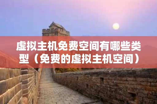虚拟主机免费空间有哪些类型（免费的虚拟主机空间）