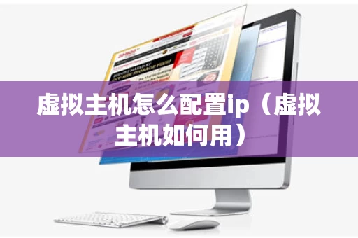虚拟主机怎么配置ip（虚拟主机如何用）